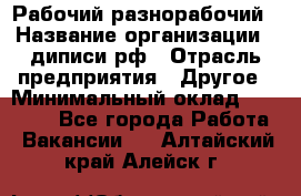 Рабочий-разнорабочий › Название организации ­ диписи.рф › Отрасль предприятия ­ Другое › Минимальный оклад ­ 18 000 - Все города Работа » Вакансии   . Алтайский край,Алейск г.